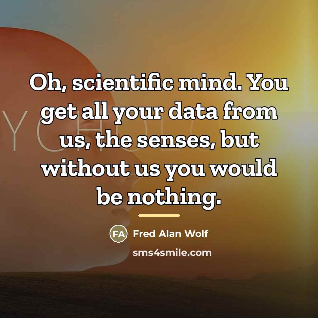 “Oh, scientific mind. You get all your data from us,…” quote by Fred Alan Wolf