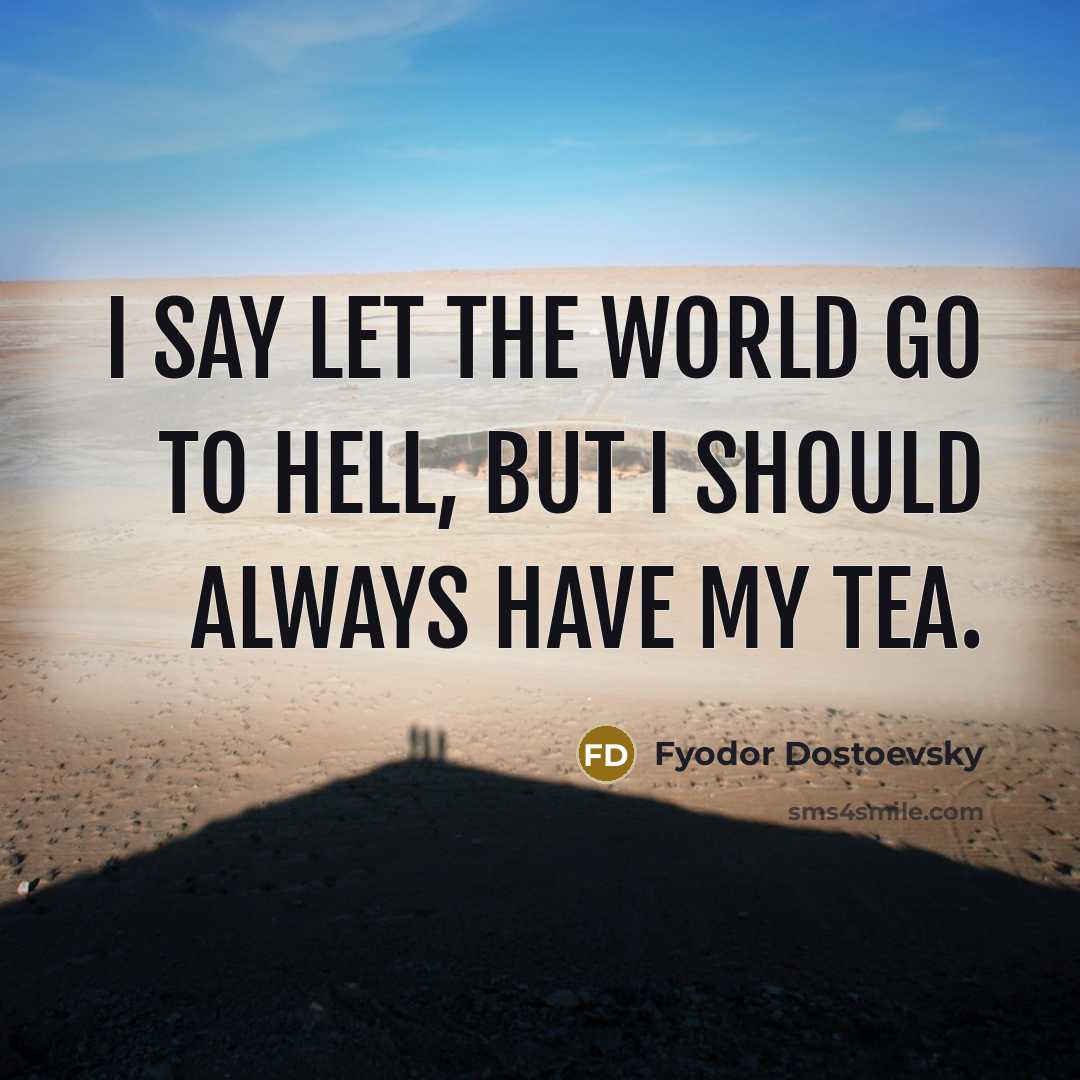 “I say let the world go to hell, but I…” quote by Fyodor Dostoevsky