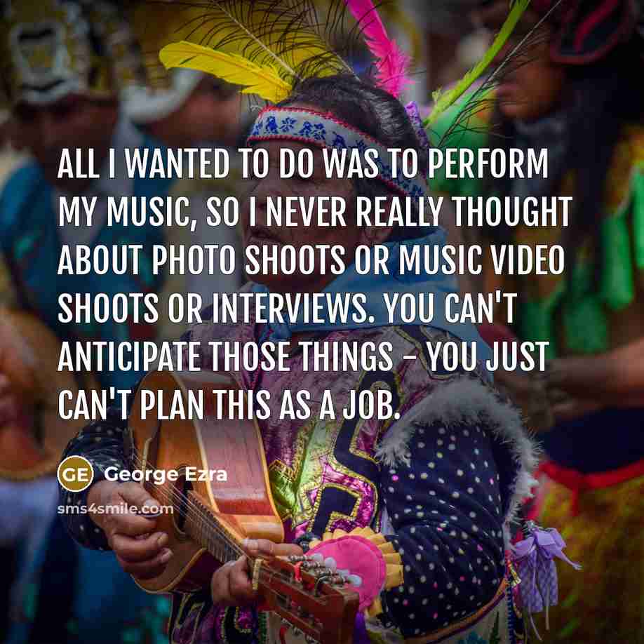 “All I wanted to do was to perform my music,…” quote by George Ezra