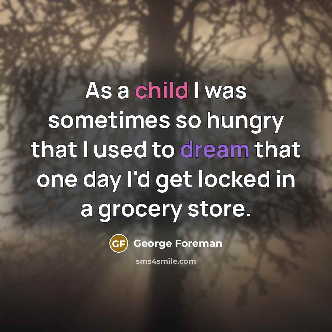 “As a child I was sometimes so hungry that I…” quote by George Foreman
