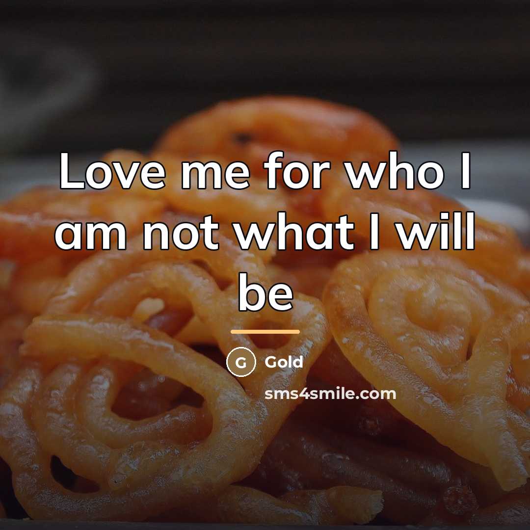 “Love me for who I am not what I will…” quote by Gold