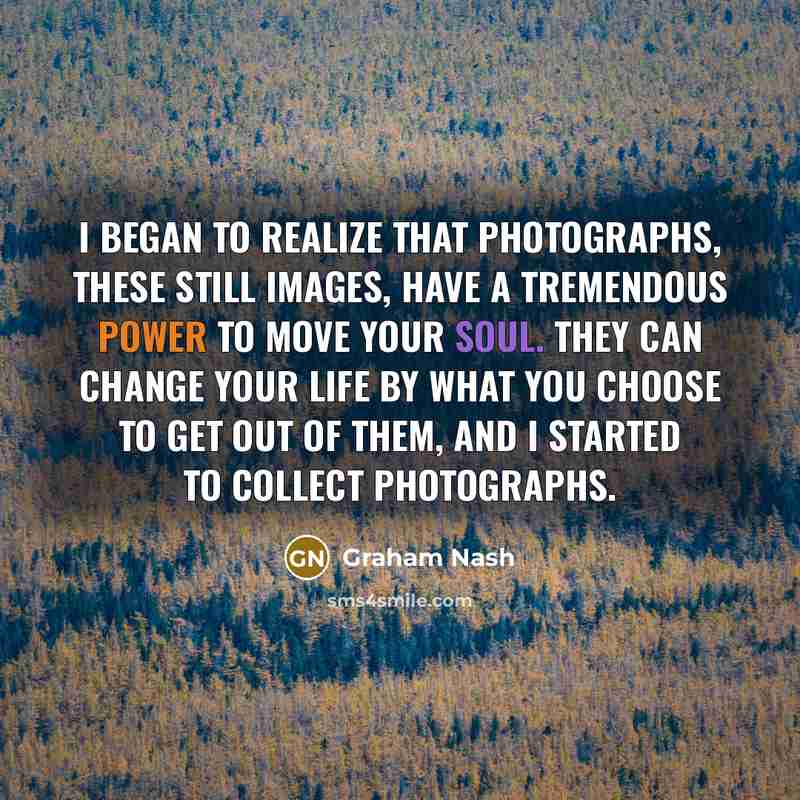 “I began to realize that photographs, these still images, have…” quote by Graham Nash