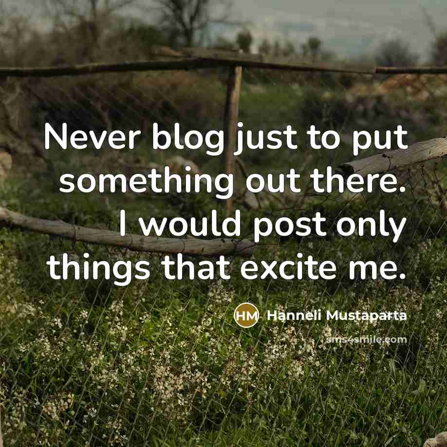 “Never blog just to put something out there. I would…” quote by Hanneli Mustaparta