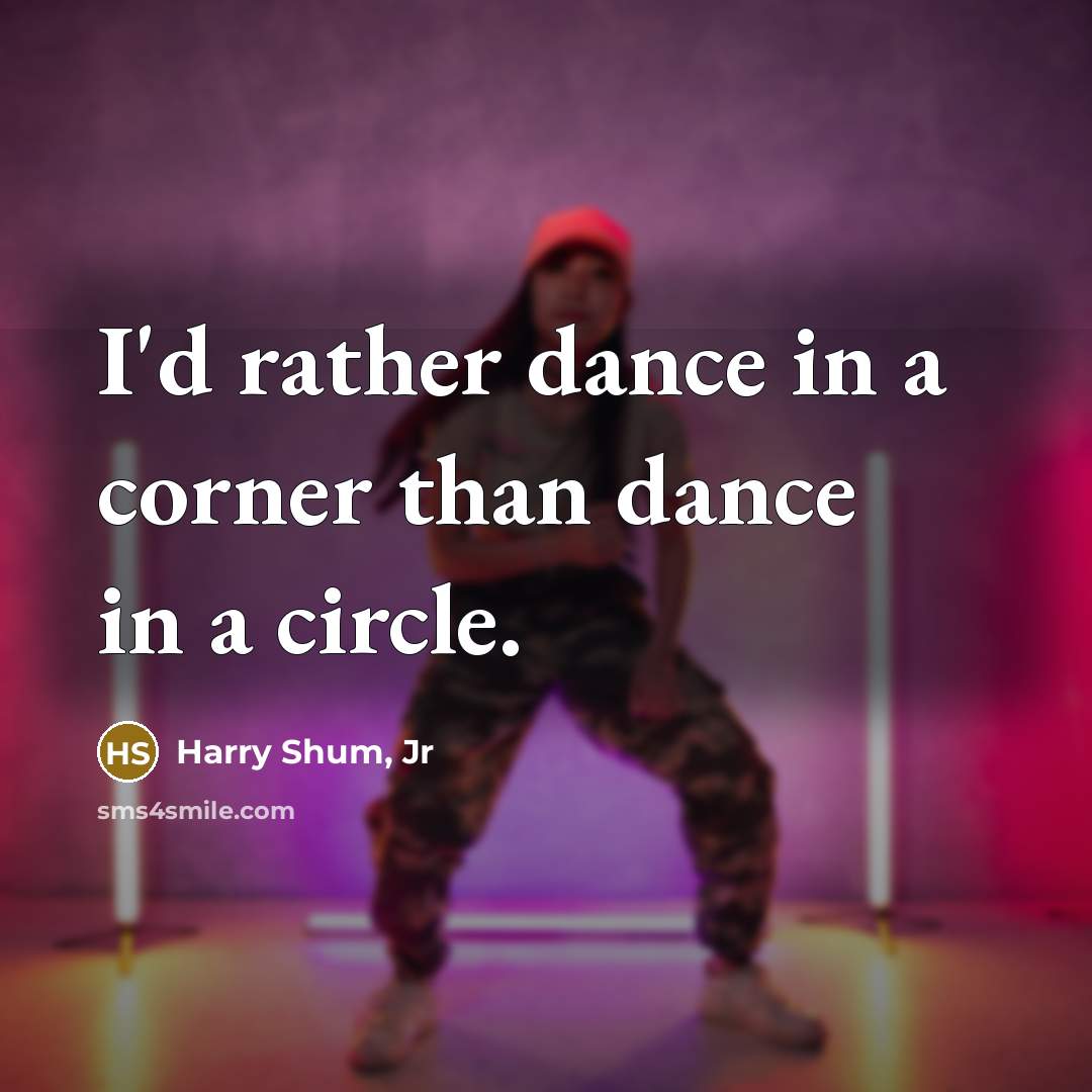 “I'd rather dance in a corner than dance in a…” quote by Harry Shum, Jr