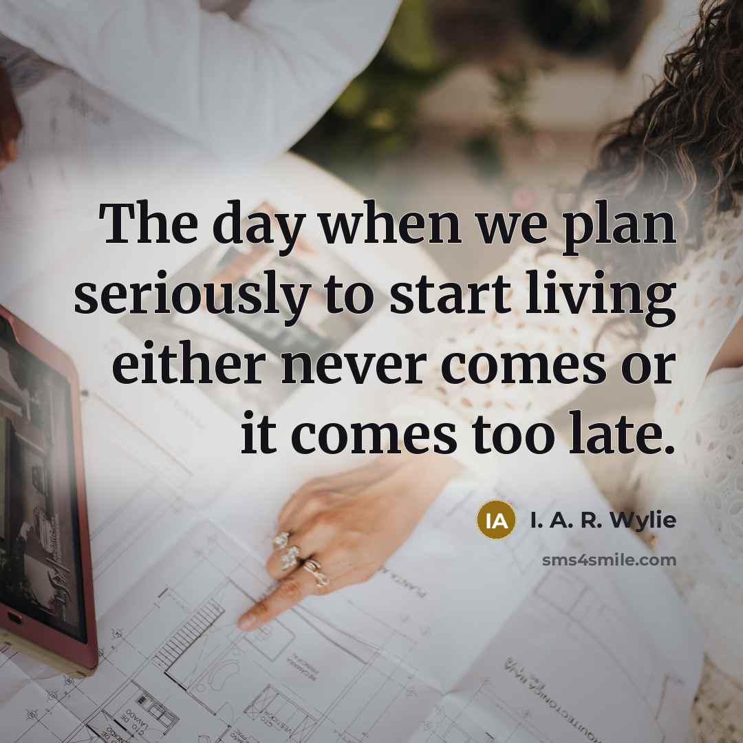 “The day when we plan seriously to start living either…” quote by I. A. R. Wylie