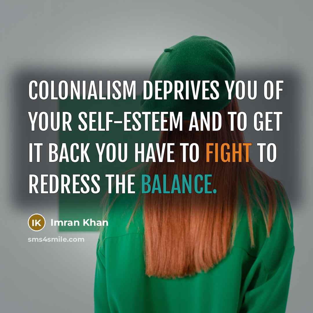 “Colonialism deprives you of your self-esteem and to get it…” quote by Imran Khan