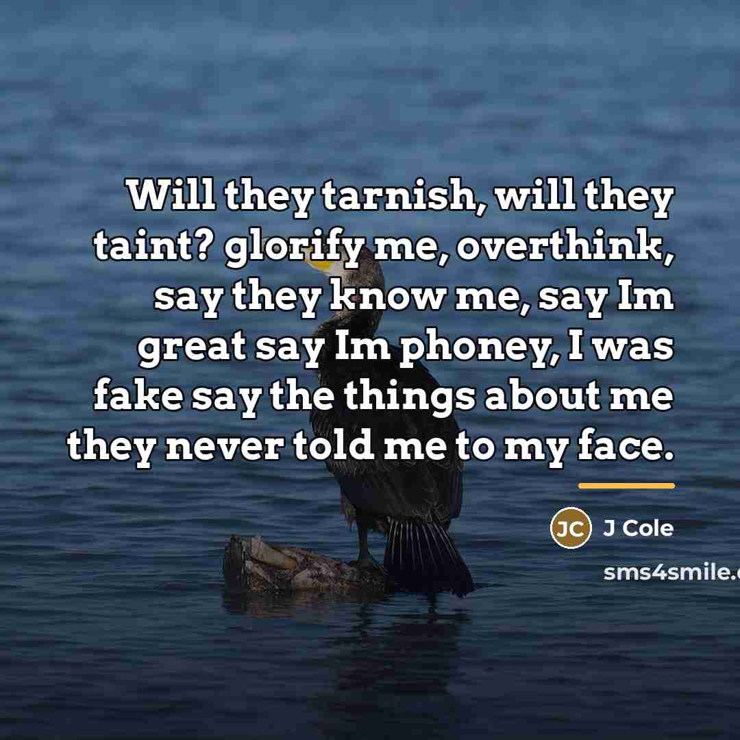 “Will they tarnish, will they taint? glorify me, overthink, say…” quote by J Cole