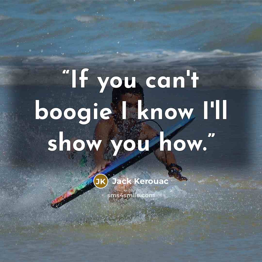 “If you can't boogie I know I'll show you how.” quote by Jack Kerouac