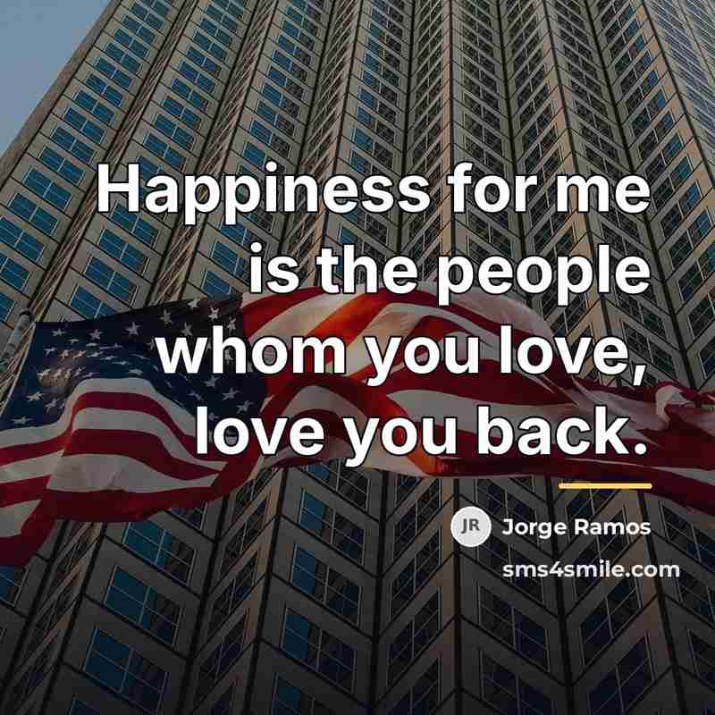 “Happiness for me is the people whom you love, love…” quote by Jorge Ramos