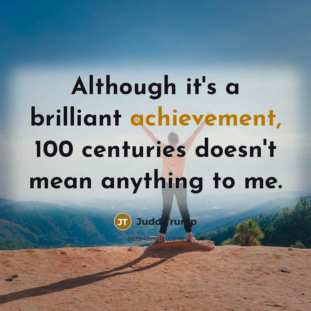 “Although it's a brilliant achievement, 100 centuries doesn't mean anything…” quote by Judd Trump