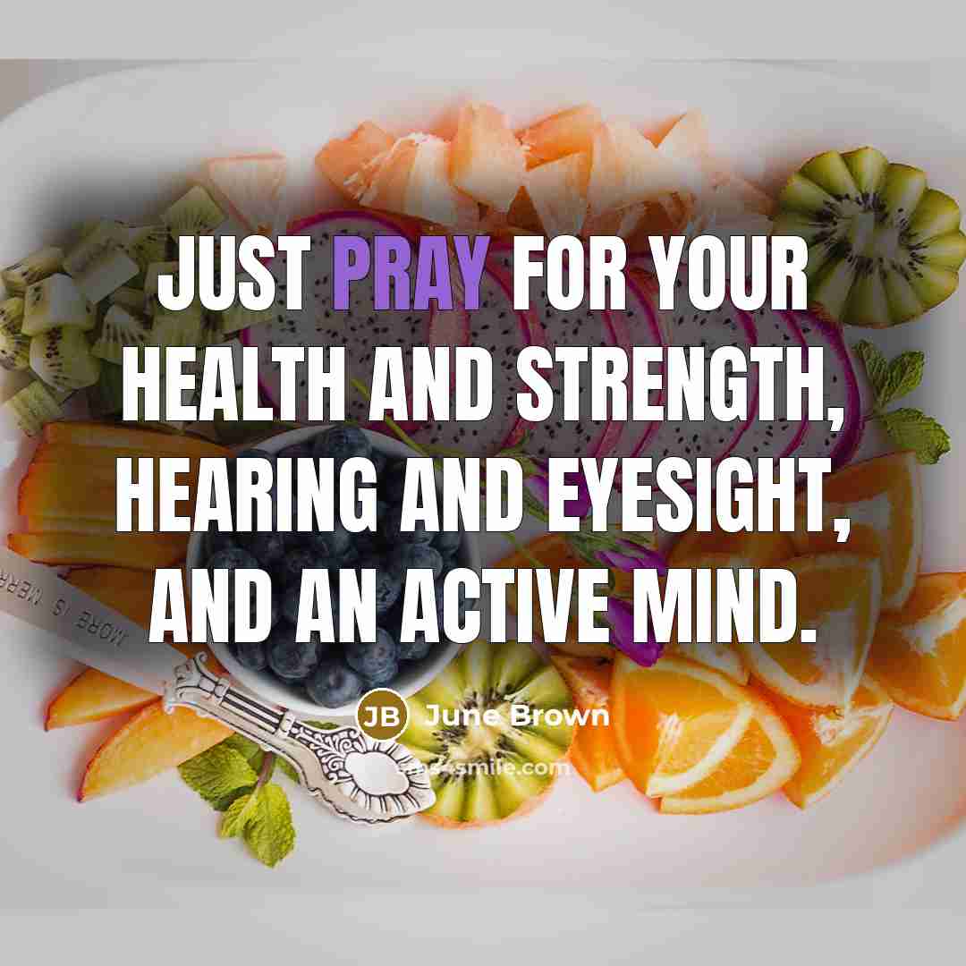 “Just pray for your health and strength, hearing and eyesight,…” quote by June Brown