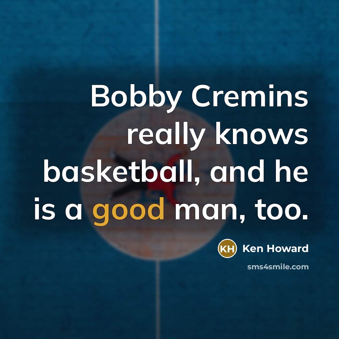 “Bobby Cremins really knows basketball, and he is a good…” quote by Ken Howard