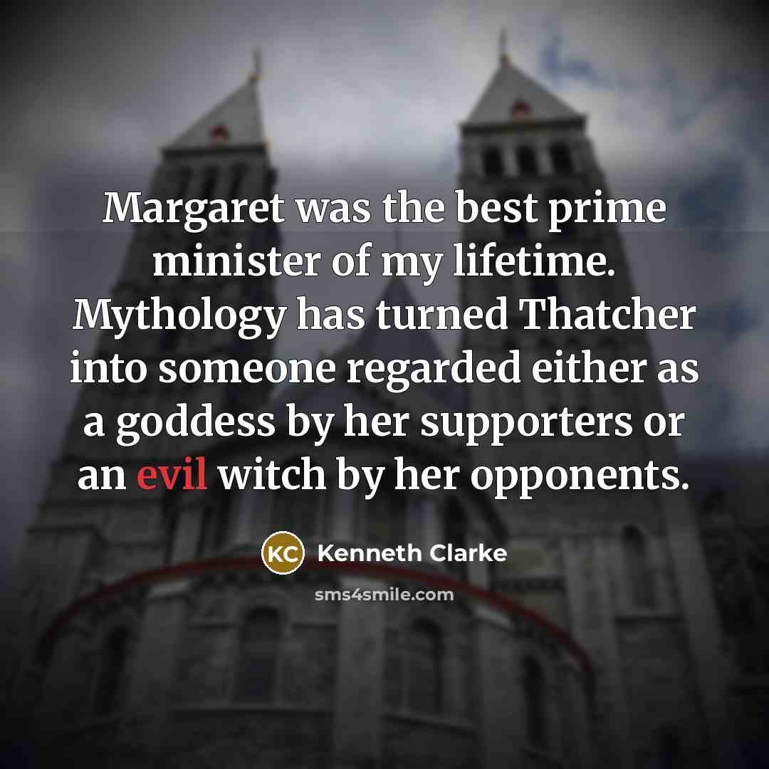 “Margaret was the best prime minister of my lifetime. Mythology…” quote by Kenneth Clarke