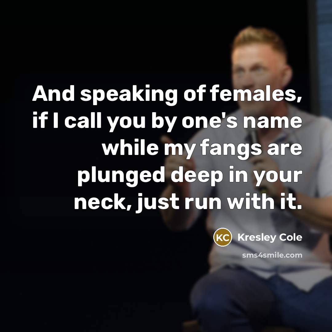 “And speaking of females, if I call you by one's name while my fangs are plunged deep in your neck, just run with it.” quote by Kresley Cole