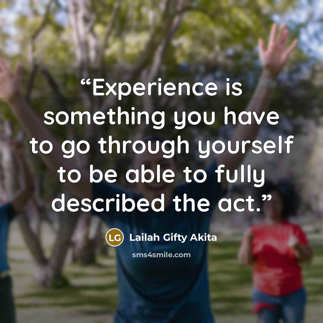 “Experience is something you have to go through yourself to be able to fully described the act.” quote by Lailah Gifty Akita