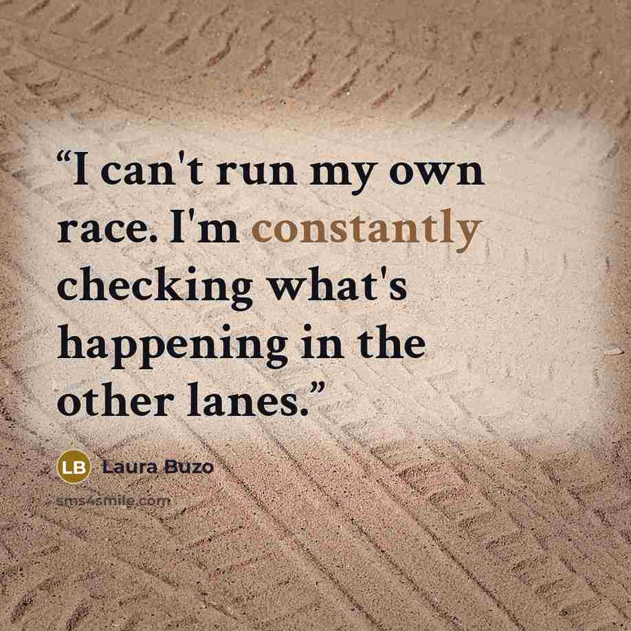 “I can't run my own race. I'm constantly checking what's happening in the other lanes.” quote by Laura Buzo