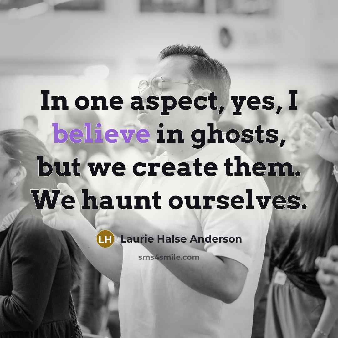 “In one aspect, yes, I believe in ghosts, but we…” quote by Laurie Halse Anderson