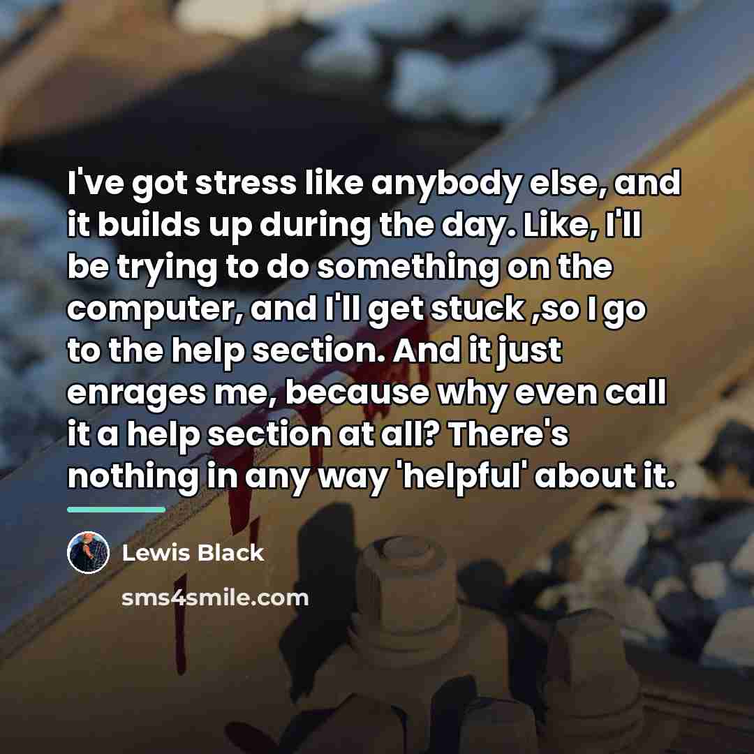 “I've got stress like anybody else, and it builds up…” quote by Lewis Black