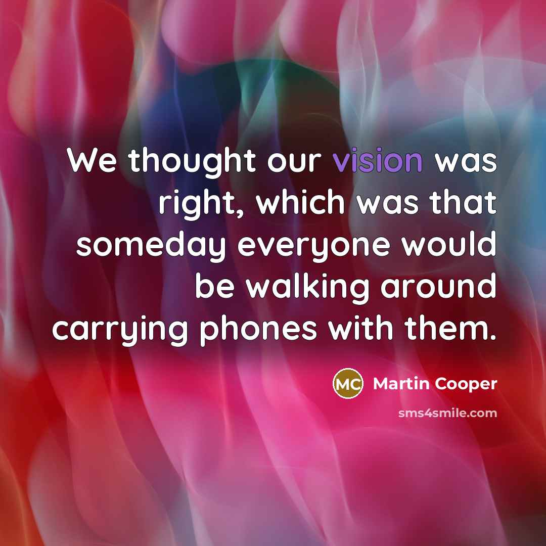 “We thought our vision was right, which was that someday…” quote by Martin Cooper