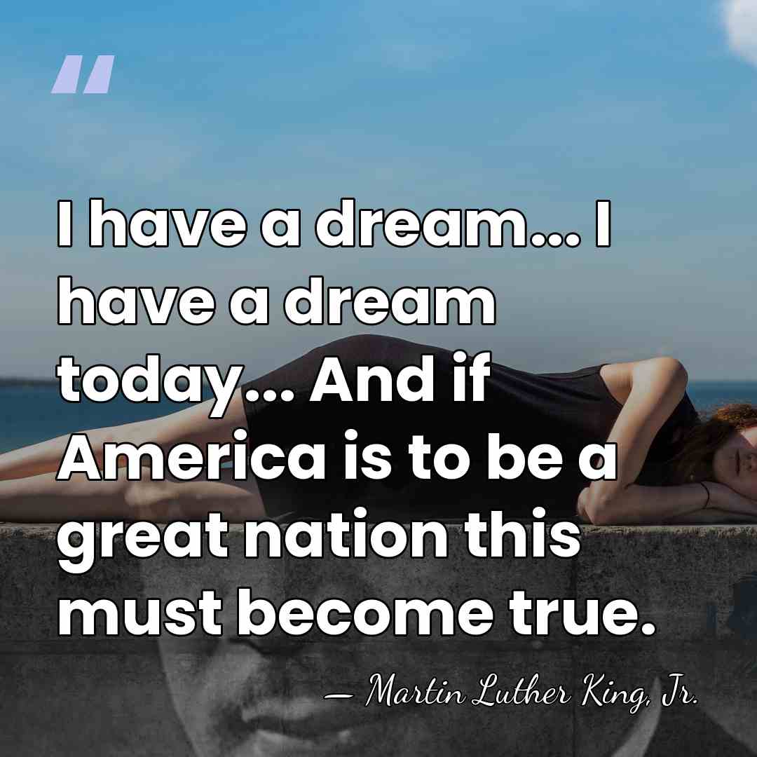 I have a dream... I have a dream today... And if America&hellip; - Martin Luther King, Jr.