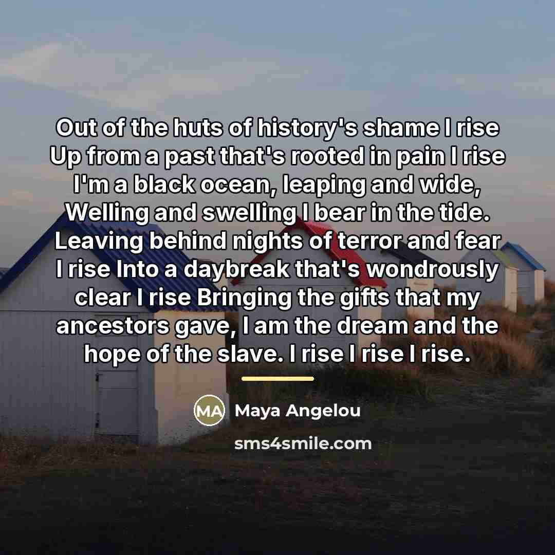 “Out of the huts of history's shame I rise Up…” quote by Maya Angelou