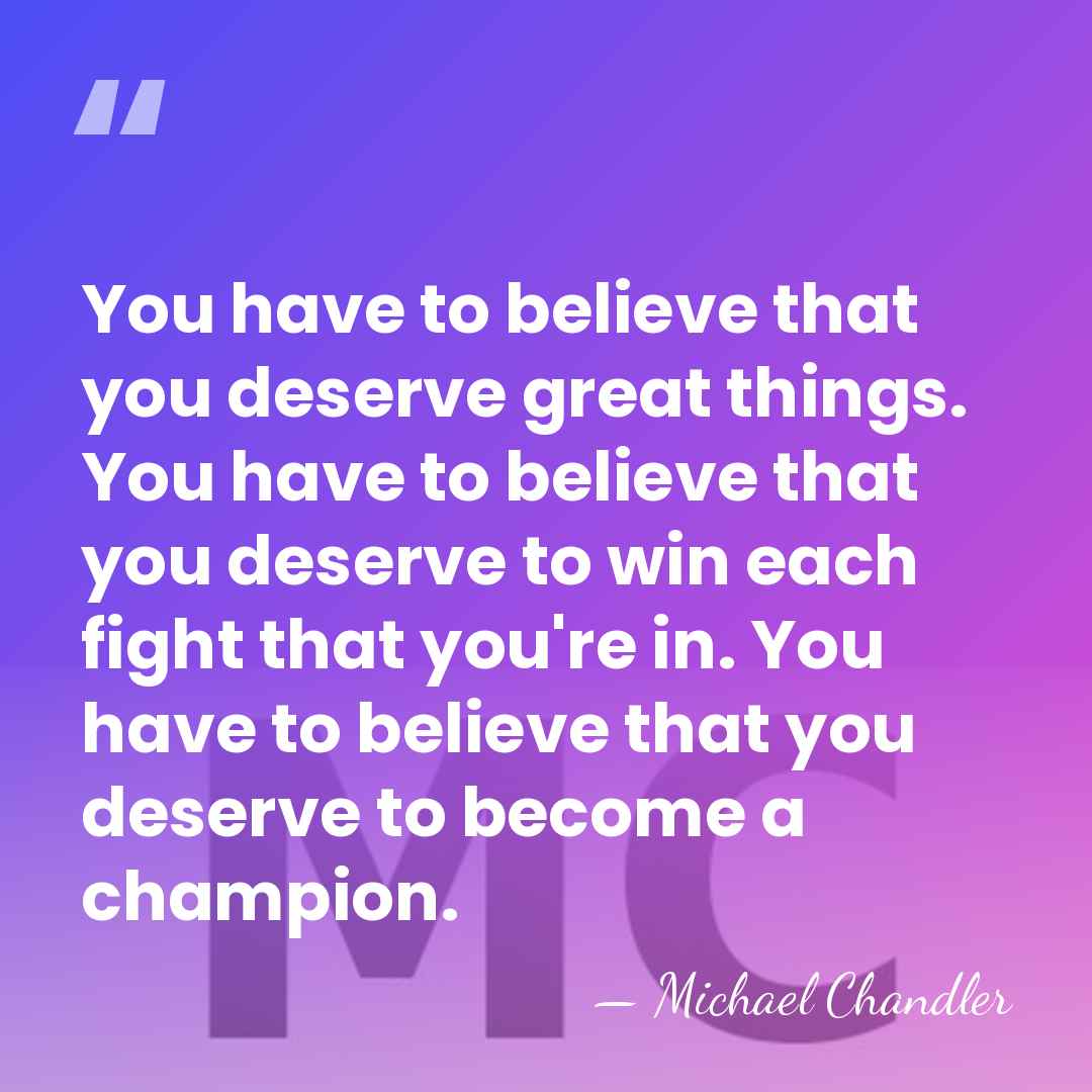 You have to believe that you deserve great things. You have to&hellip; - Michael Chandler