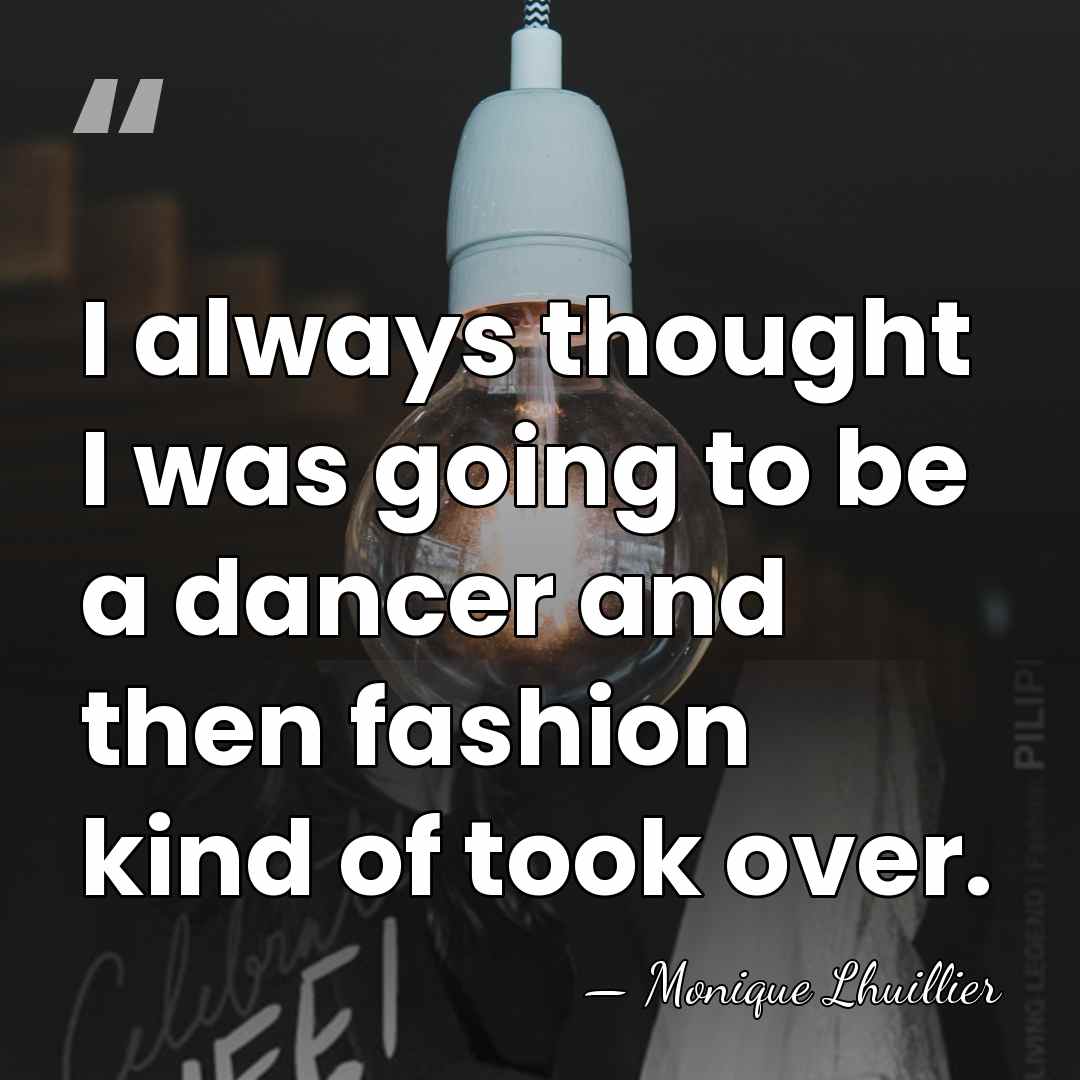 I always thought I was going to be a dancer and then&hellip; - Monique Lhuillier