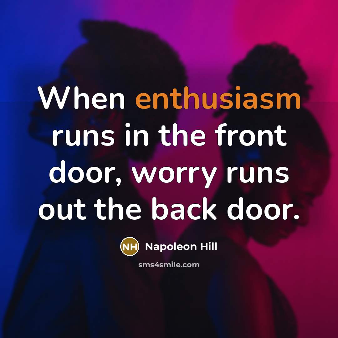 “When enthusiasm runs in the front door, worry runs out…” quote by Napoleon Hill