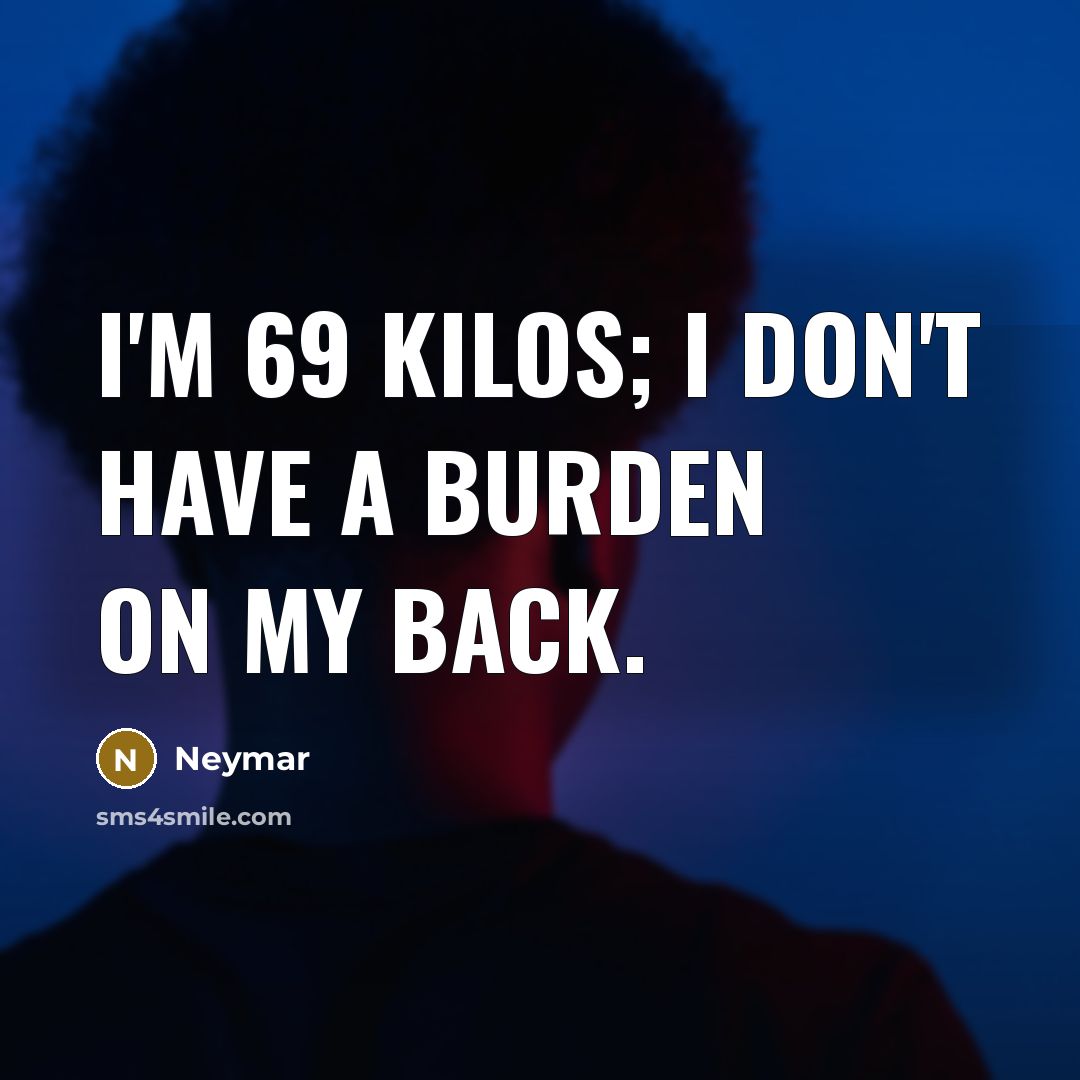 “I'm 69 kilos; I don't have a burden on my…” quote by Neymar