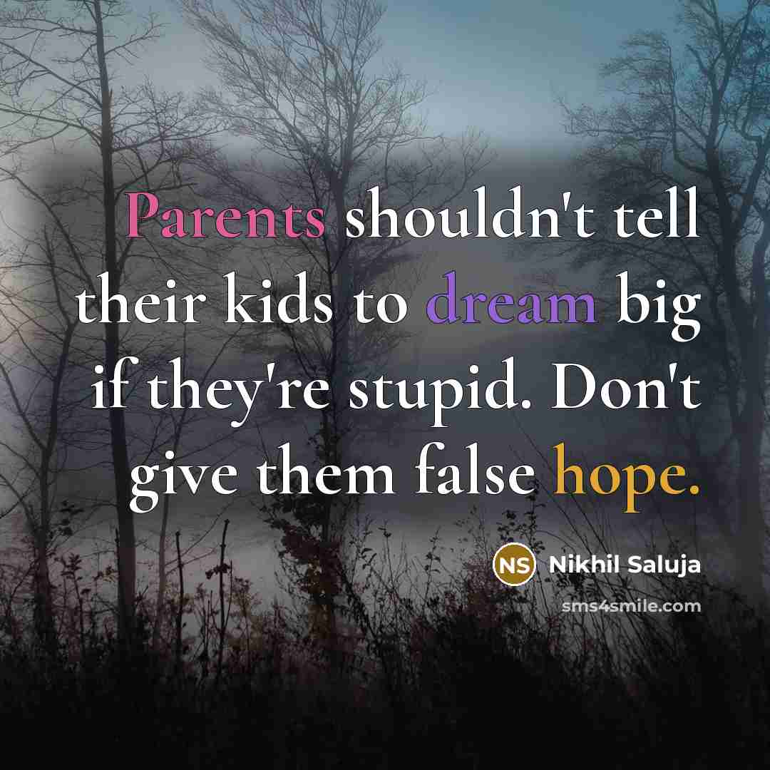 “Parents shouldn't tell their kids to dream big if they're stupid. Don't give them false hope.” quote by Nikhil Saluja