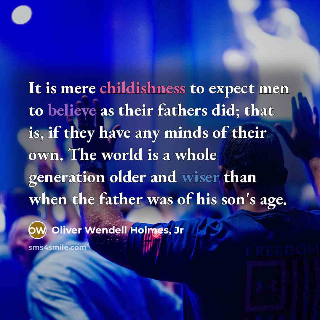 “It is mere childishness to expect men to believe as…” quote by Oliver Wendell Holmes, Jr