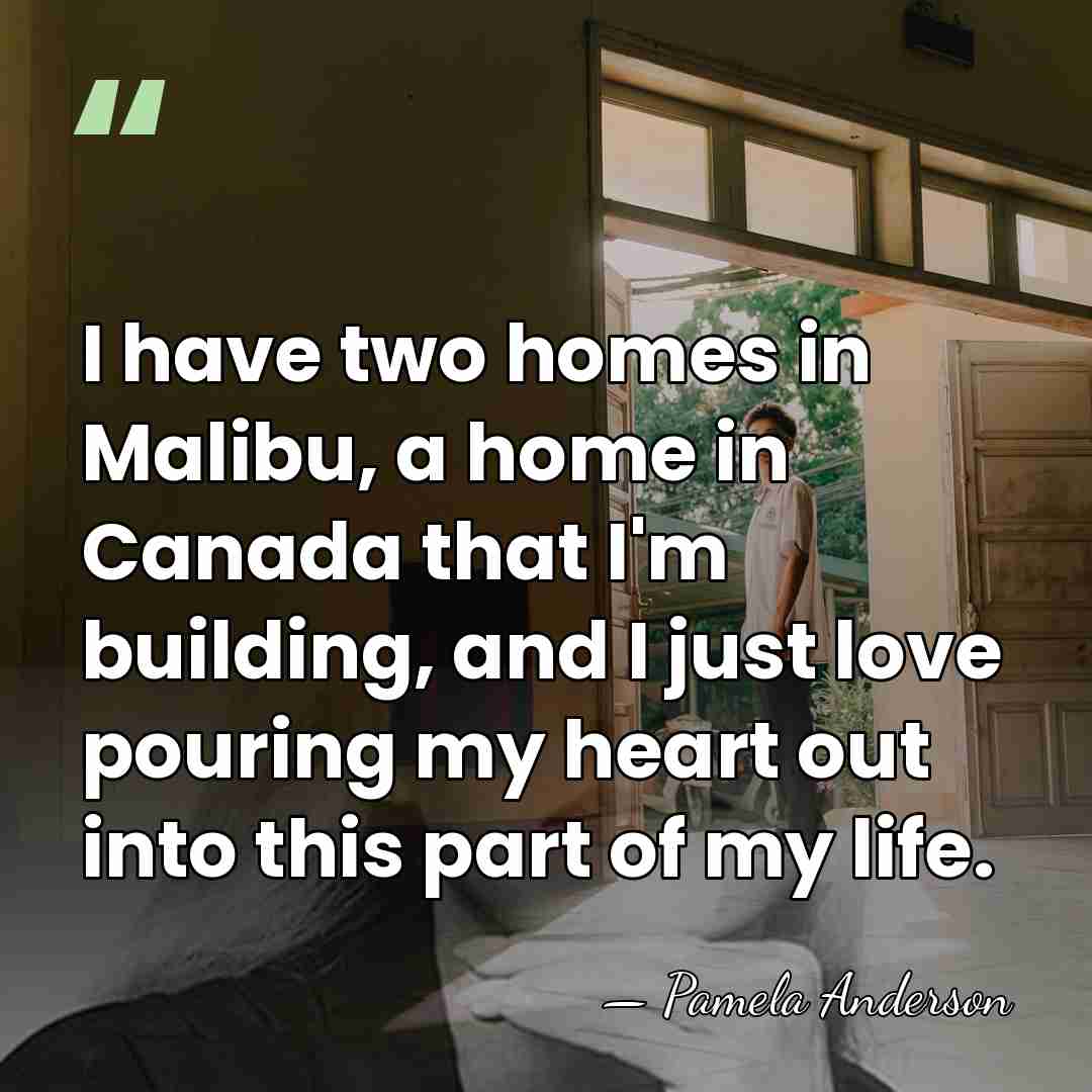 I have two homes in Malibu, a home in Canada that I'm&hellip; - Pamela Anderson
