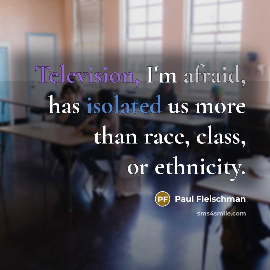 “Television, I'm afraid, has isolated us more than race, class, or ethnicity.” quote by Paul Fleischman