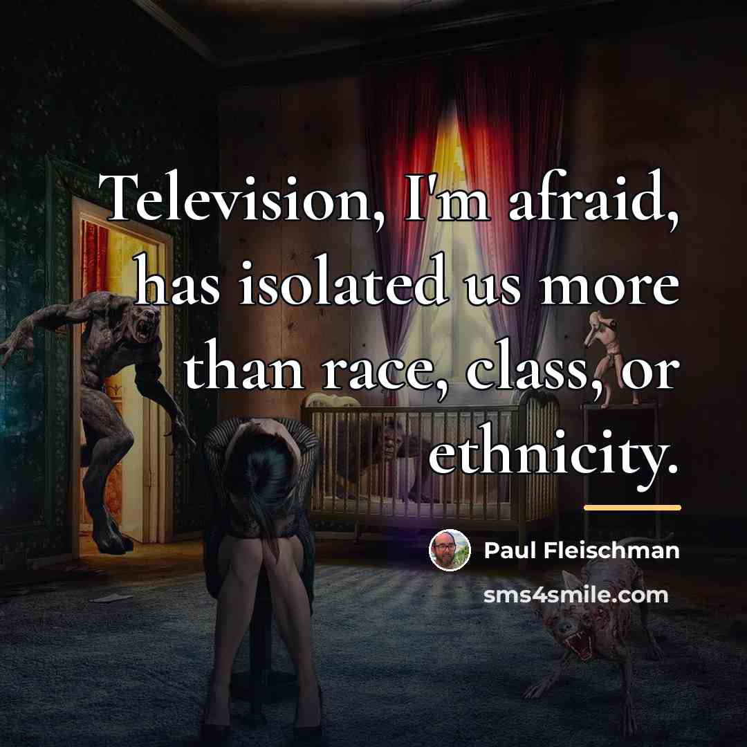 “Television, I'm afraid, has isolated us more than race, class,…” quote by Paul Fleischman