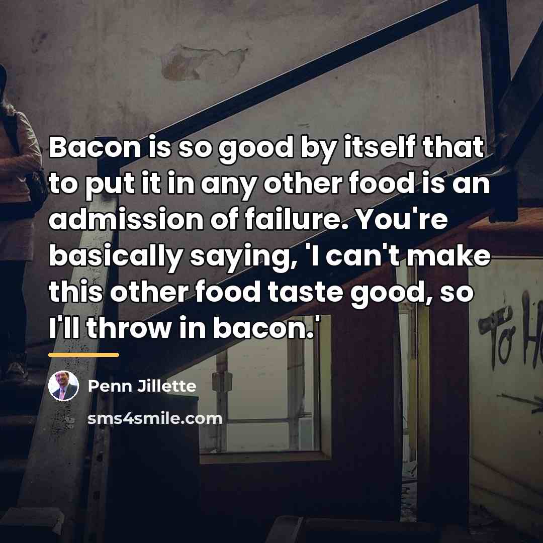 “Bacon is so good by itself that to put it…” quote by Penn Jillette