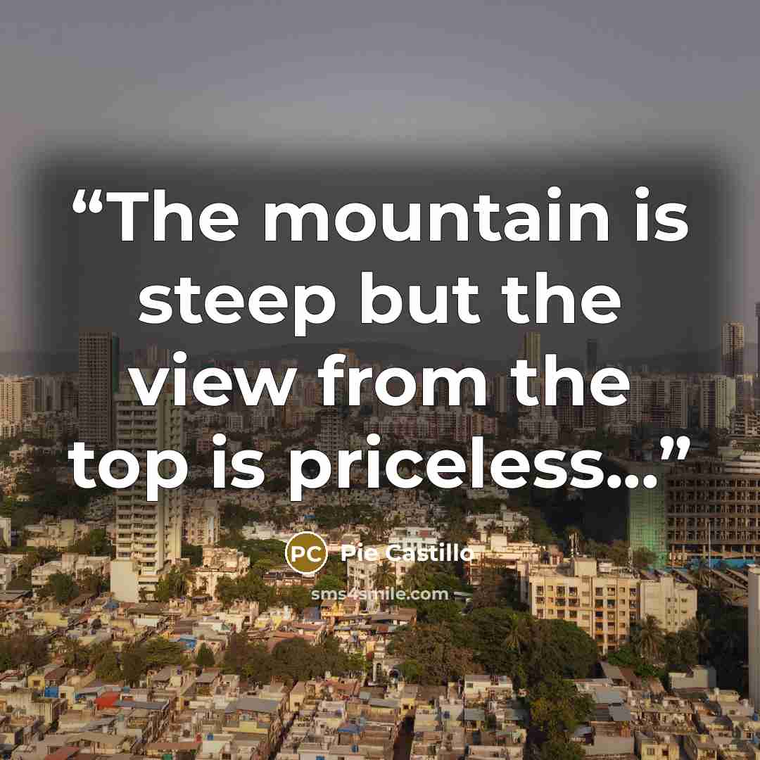 “The mountain is steep but the view from the top is priceless...” quote by Pie Castillo