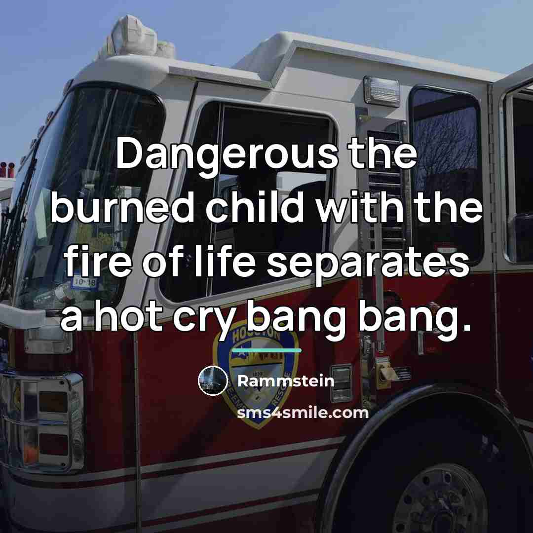 “Dangerous the burned child with the fire of life separates…” quote by Rammstein