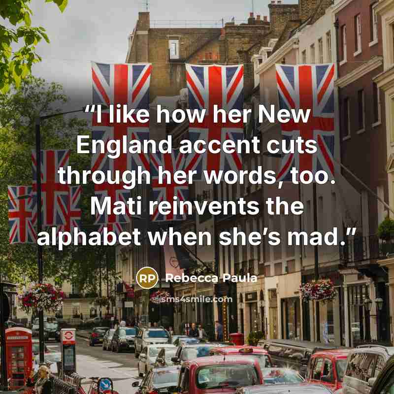 “I like how her New England accent cuts through her words, too. Mati reinvents the alphabet when she’s mad.” quote by Rebecca Paula
