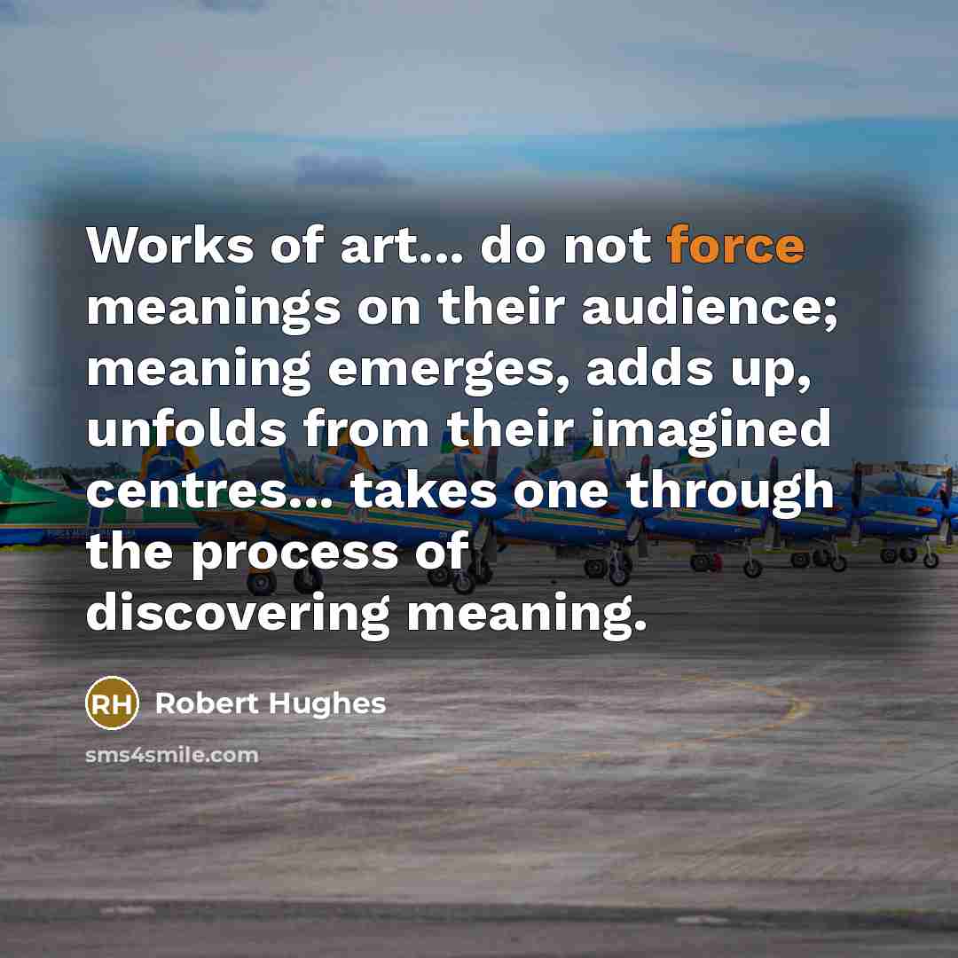 “Works of art... do not force meanings on their audience;…” quote by Robert Hughes