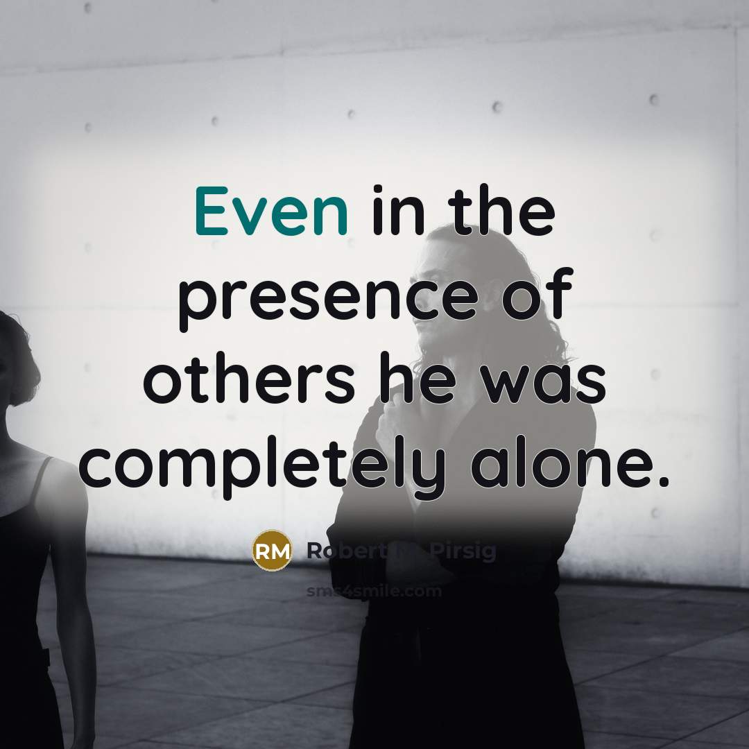 “Even in the presence of others he was completely alone.” quote by Robert M. Pirsig