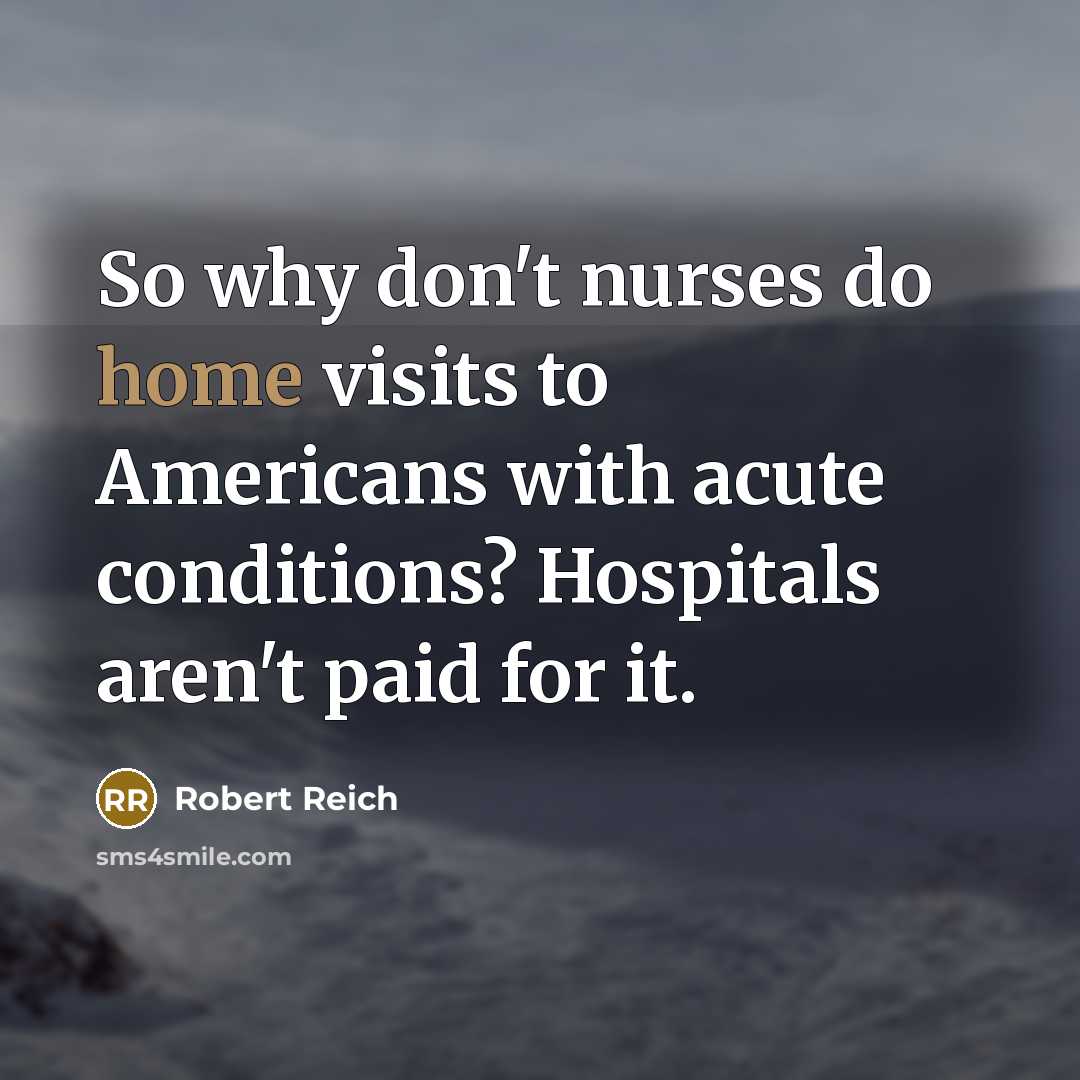 “So why don't nurses do home visits to Americans with…” quote by Robert Reich