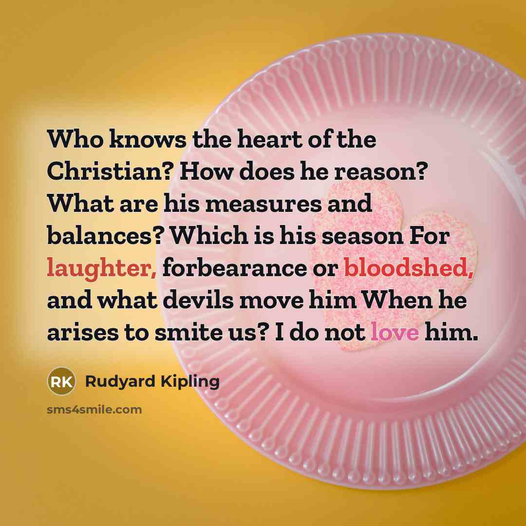 “Who knows the heart of the Christian? How does he…” quote by Rudyard Kipling
