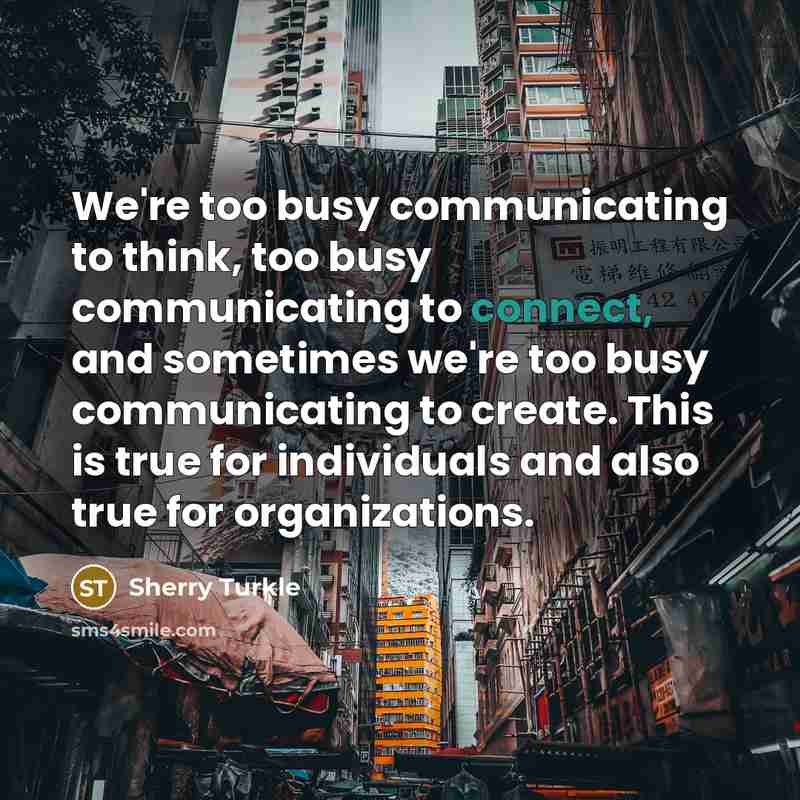 “We're too busy communicating to think, too busy communicating to…” quote by Sherry Turkle