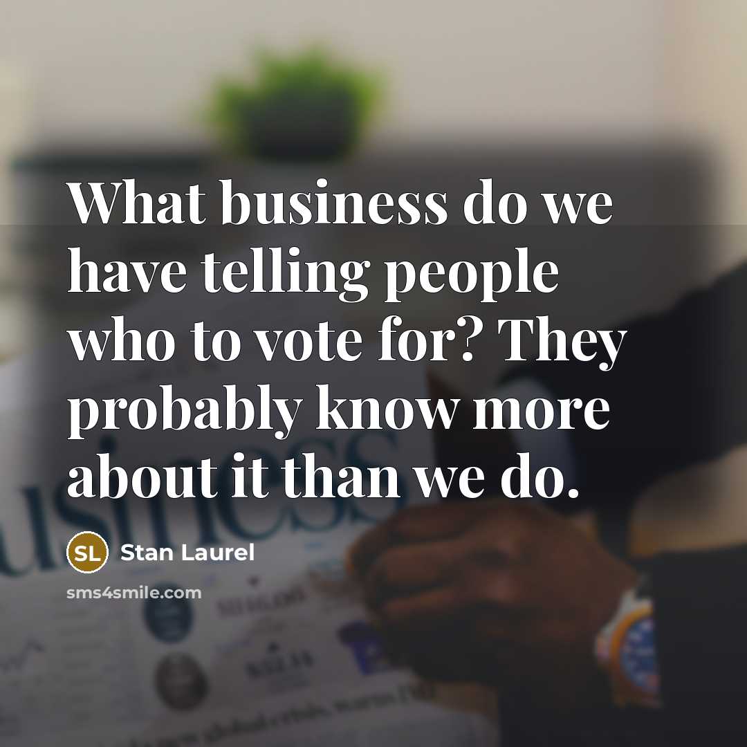 “What business do we have telling people who to vote…” quote by Stan Laurel