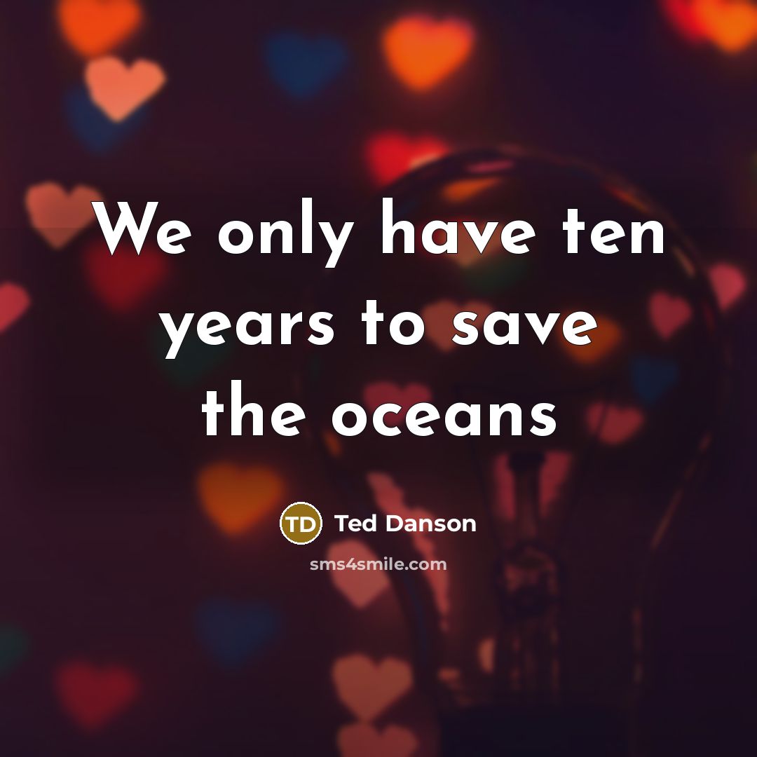 “We only have ten years to save the oceans…” quote by Ted Danson