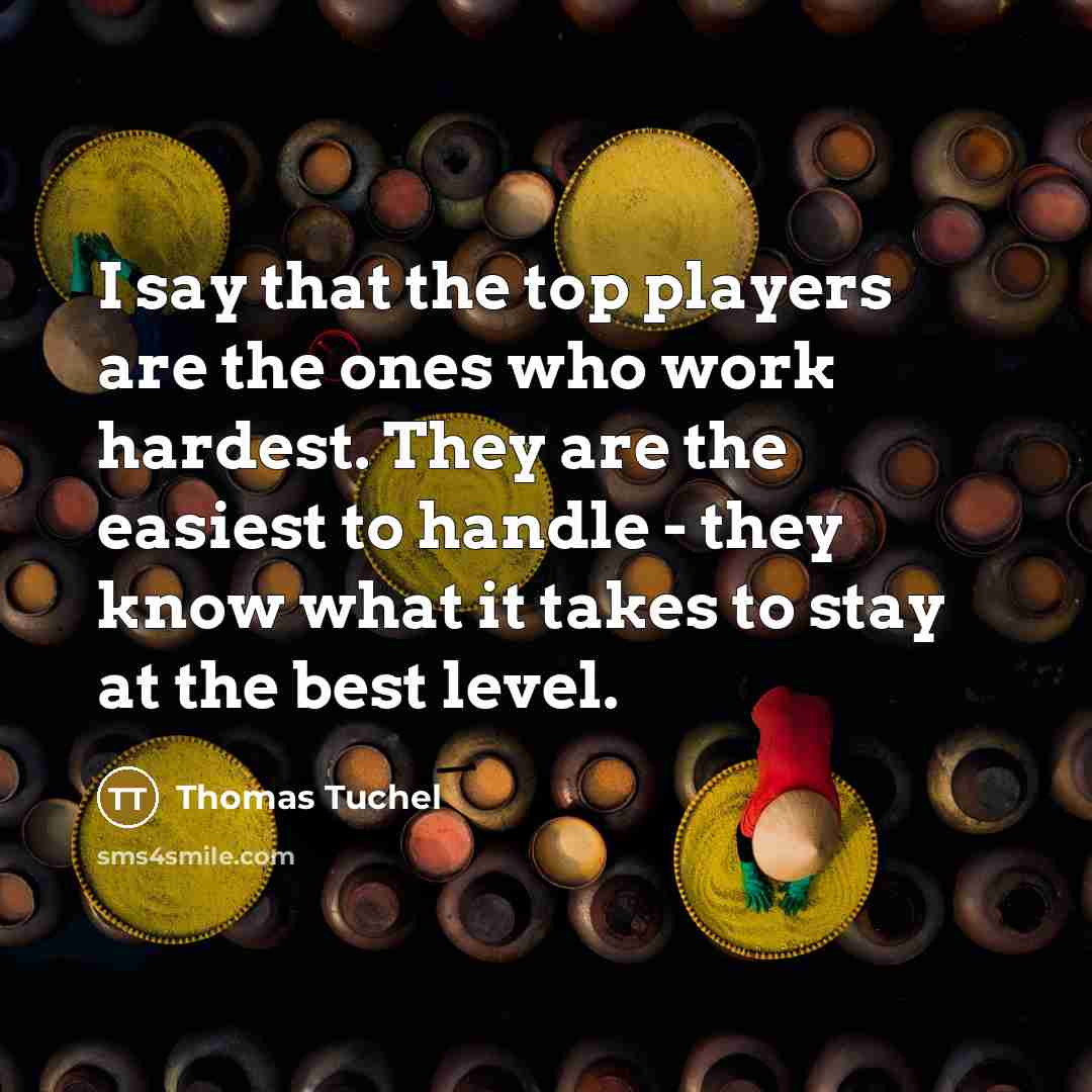 “I say that the top players are the ones who…” quote by Thomas Tuchel