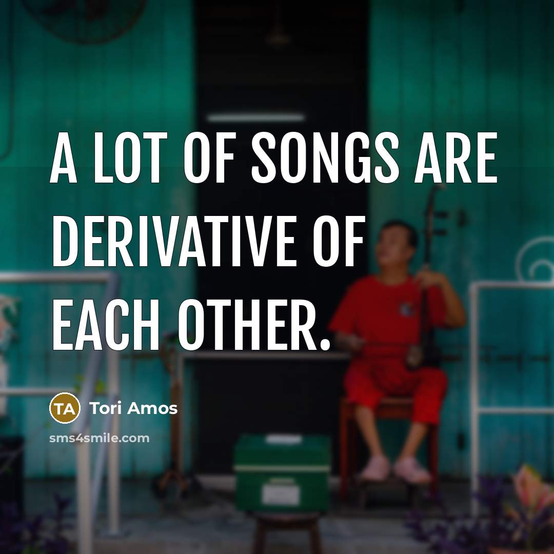 “A lot of songs are derivative of each other.…” quote by Tori Amos