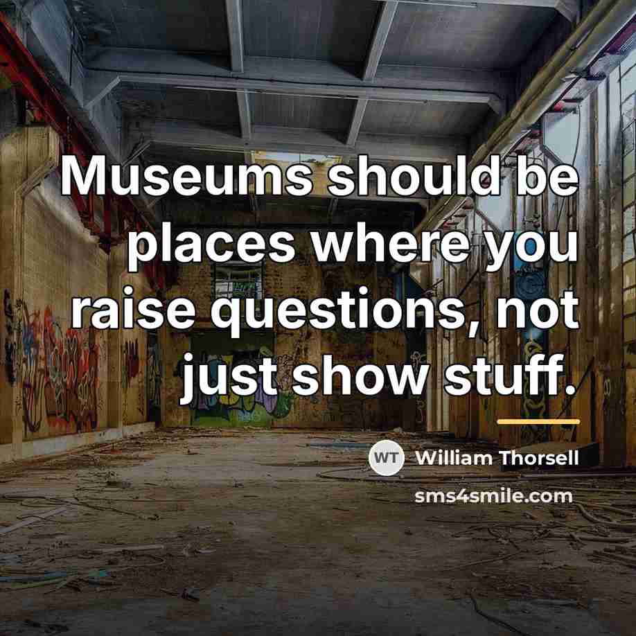 “Museums should be places where you raise questions, not just…” quote by William Thorsell