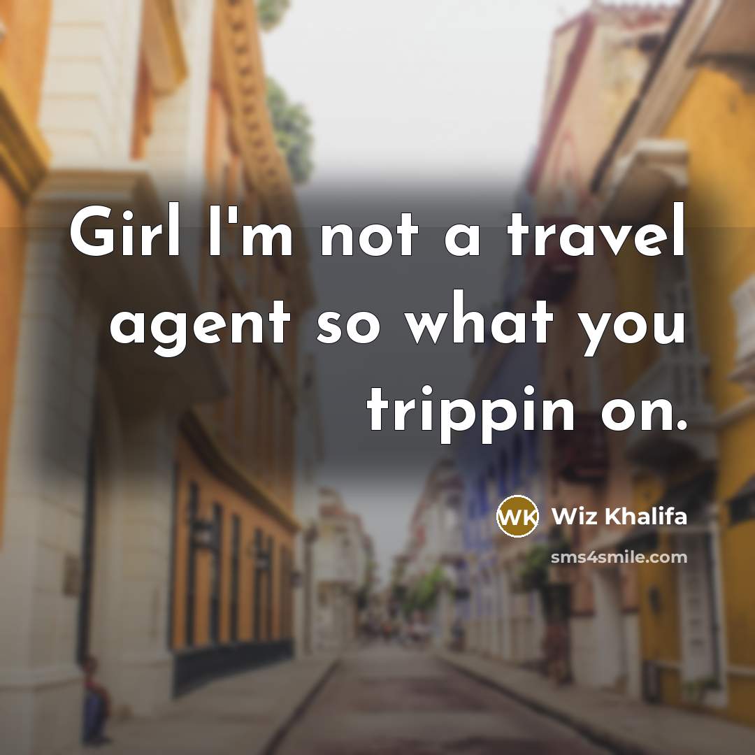 “Girl I'm not a travel agent so what you trippin…” quote by Wiz Khalifa