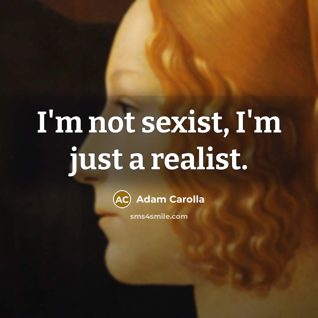 “I'm not sexist, I'm just a realist.…” quote by Adam Carolla